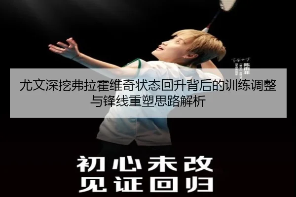 尤文深挖弗拉霍维奇状态回升背后的训练调整与锋线重塑思路解析