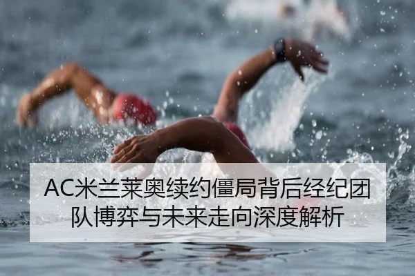 AC米兰莱奥续约僵局背后经纪团队博弈与未来走向深度解析
